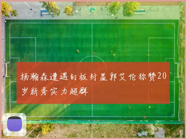 杨瀚森遭遇钉板封盖郭艾伦称赞20岁新秀实力超群