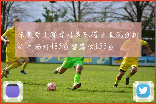 东契奇上赛季对各队得分表现分析公牛场均485分雷霆仅155分