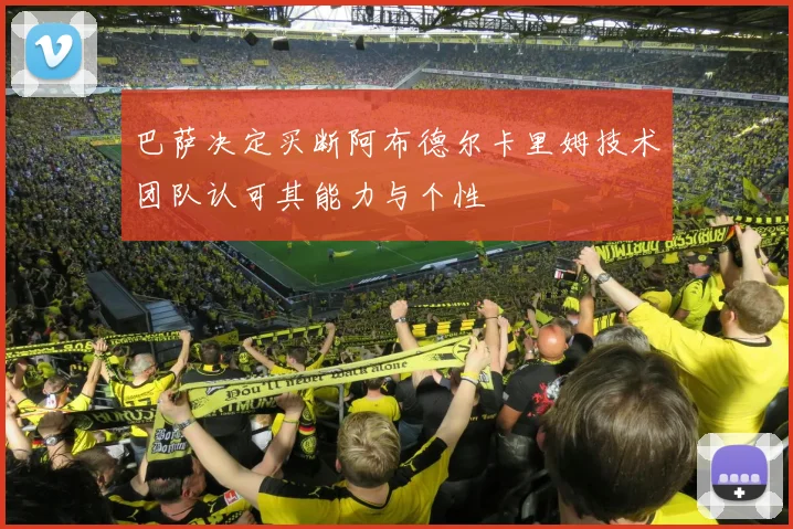 巴萨决定买断阿布德尔卡里姆技术团队认可其能力与个性