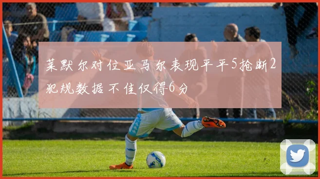 莱默尔对位亚马尔表现平平5抢断2犯规数据不佳仅得6分