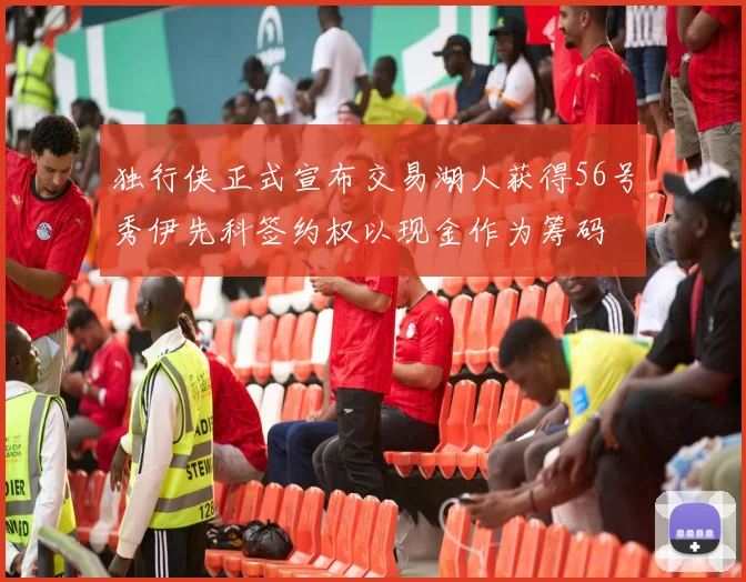 独行侠正式宣布交易湖人获得56号秀伊先科签约权以现金作为筹码