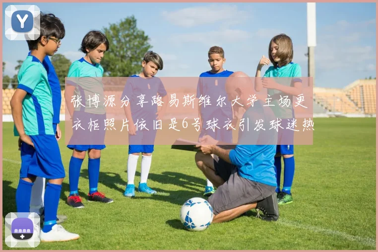 张博源分享路易斯维尔大学主场更衣柜照片依旧是6号球衣引发球迷热议