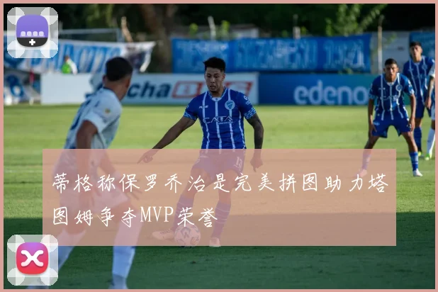 蒂格称保罗乔治是完美拼图助力塔图姆争夺MVP荣誉