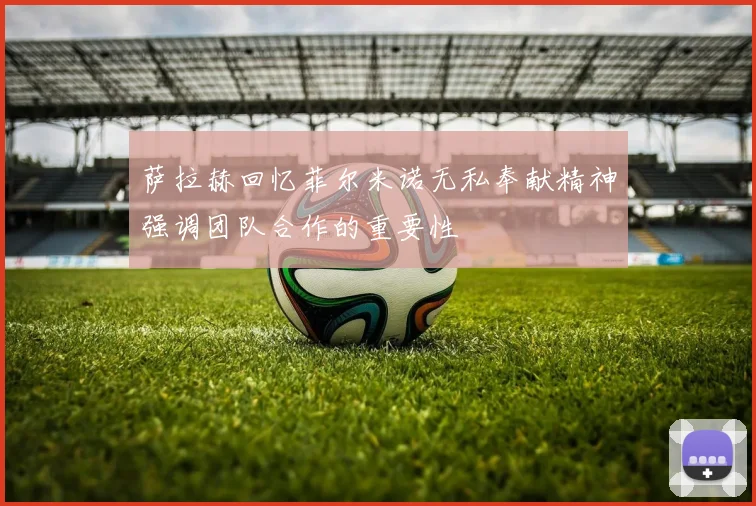 萨拉赫回忆菲尔米诺无私奉献精神强调团队合作的重要性