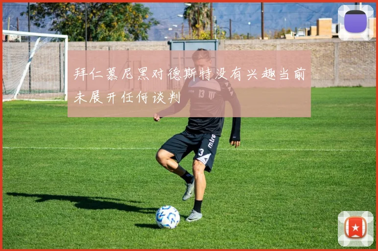 拜仁慕尼黑对德斯特没有兴趣当前未展开任何谈判